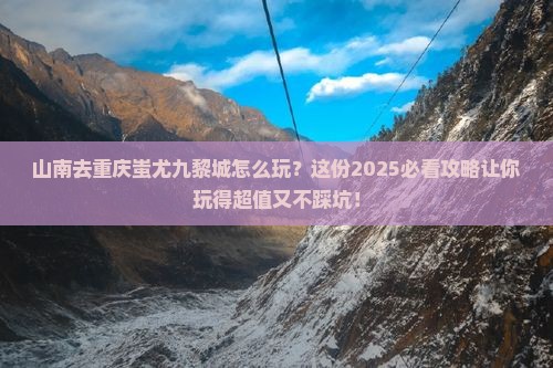 山南去重庆蚩尤九黎城攻略