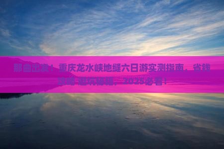 那曲去重庆龙水峡地缝六日游