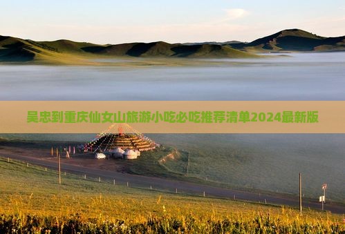 吴忠到重庆仙女山旅游小吃
