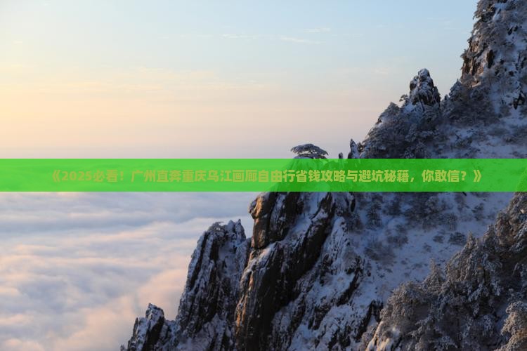 广州去重庆乌江画廊自由行
