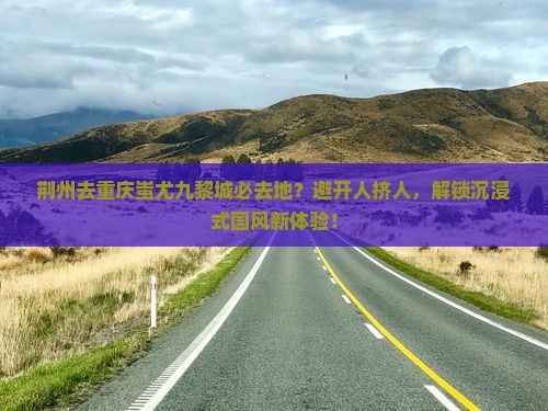 荆州去重庆蚩尤九黎城必去地