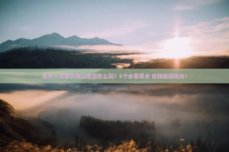包头去重庆两江夜游大型旅游团