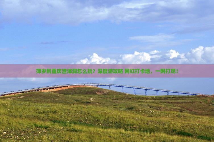 萍乡到重庆渣滓洞旅行社