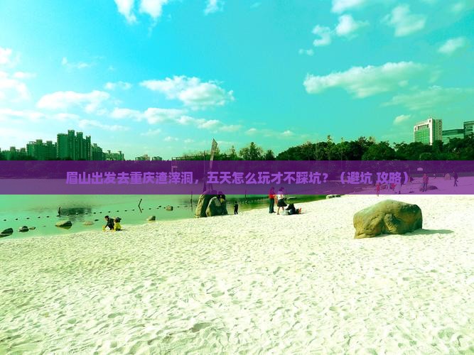 眉山去重庆渣滓洞五日游