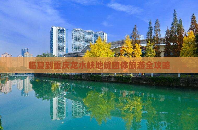 临夏到重庆龙水峡地缝团体旅游