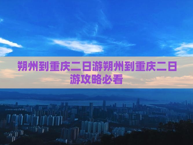 朔州到重庆二日游