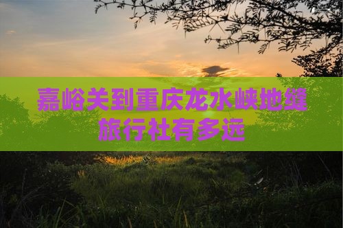 嘉峪关到重庆龙水峡地缝旅行社