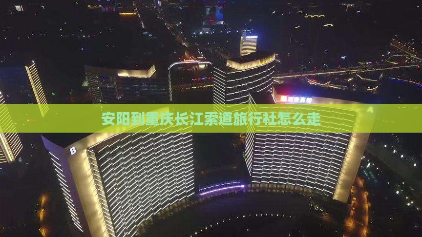 安阳到重庆长江索道旅行社