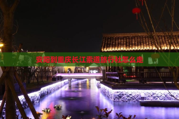 安阳到重庆长江索道旅行社