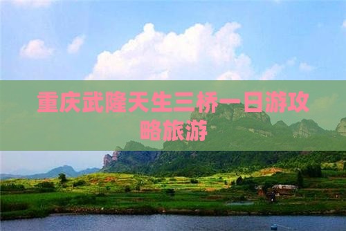 黔东南去重庆武隆天生三桥一日