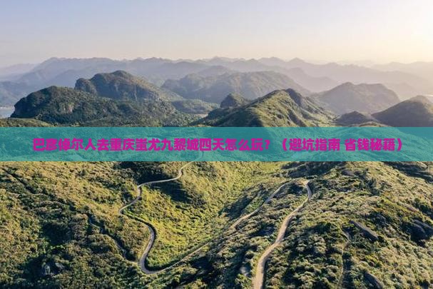 巴彦倬尔去重庆蚩尤九黎城四日游