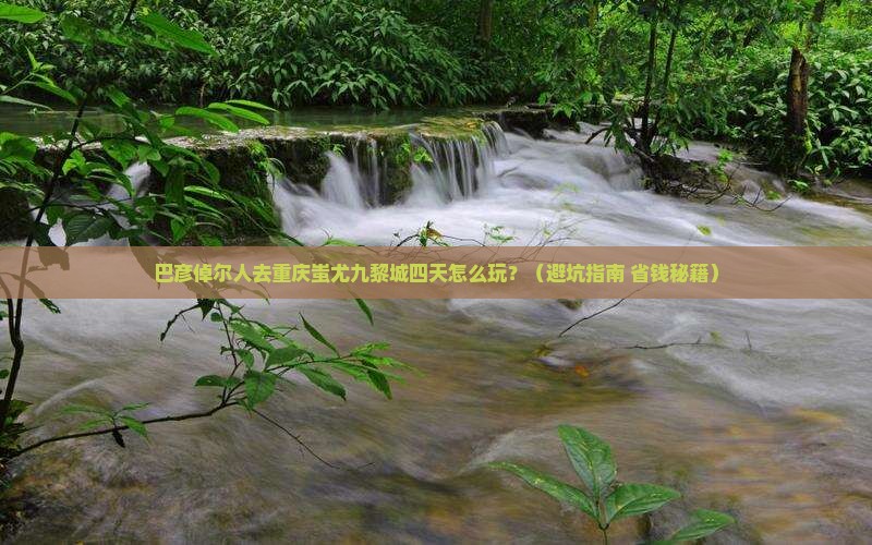 巴彦倬尔去重庆蚩尤九黎城四日游