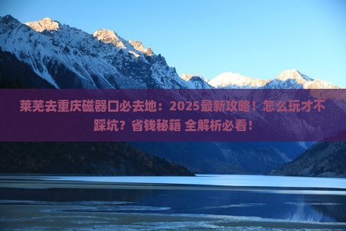 莱芜去重庆磁器口必去地 莱芜去重庆磁器口必去地