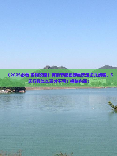 劳动节去重庆蚩尤九黎城大型旅游团