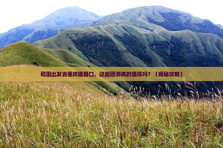 和田去重庆磁器口团体旅游