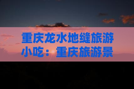 思茅到重庆龙水峡地缝旅游小吃