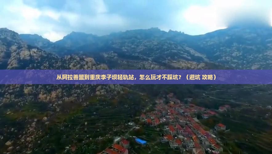 阿拉善盟到重庆李子坝轻轨站个人游