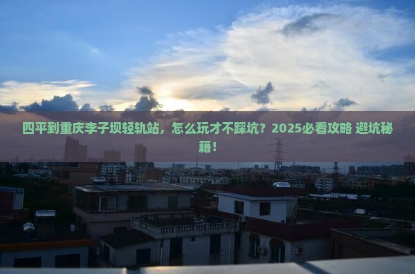 四平到重庆李子坝轻轨站哪里玩