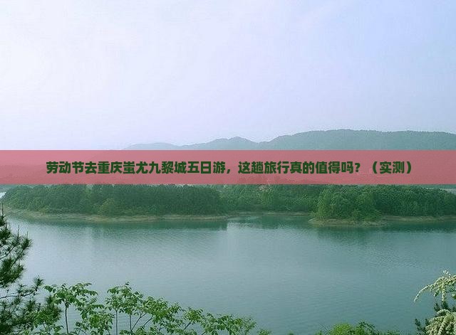 劳动节到重庆蚩尤九黎城五日游