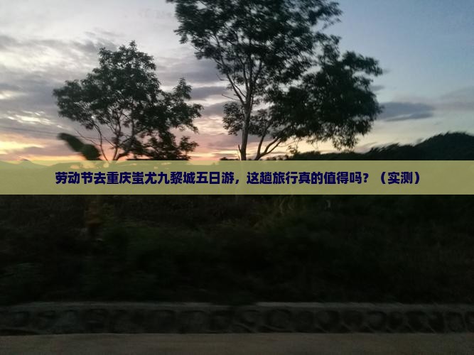 劳动节到重庆蚩尤九黎城五日游
