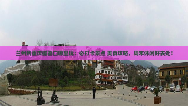 兰州到重庆磁器口哪里玩