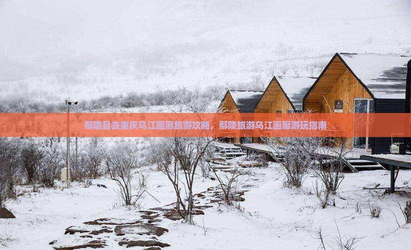 鄢陵县去重庆乌江画廊哪里玩