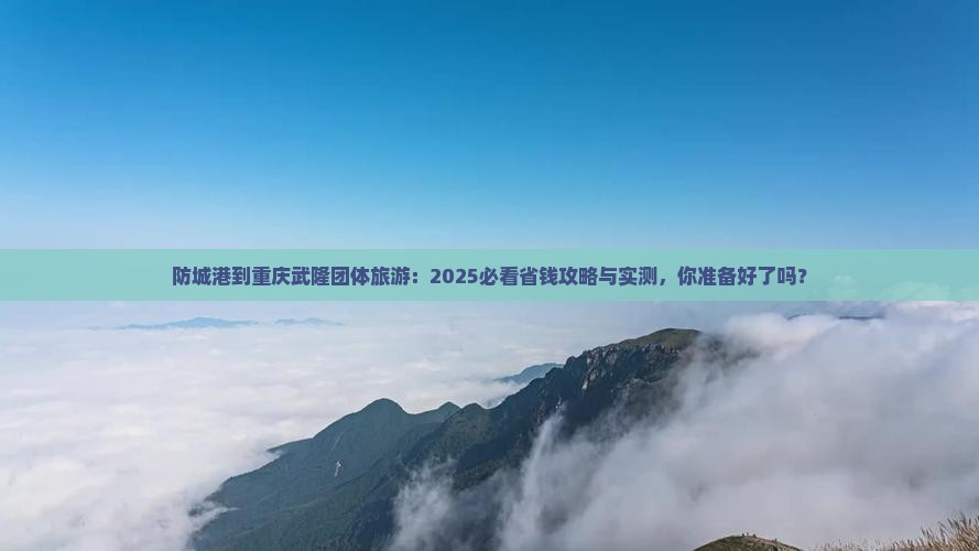 防城港到重庆武隆团体旅游