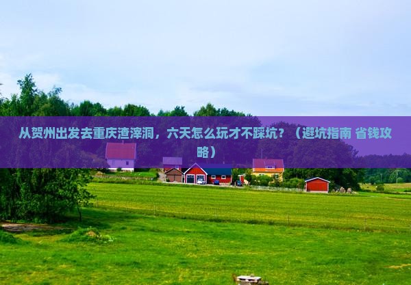 贺州到重庆渣滓洞六日游