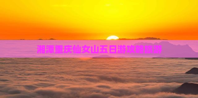 湘潭去重庆仙女山五日游