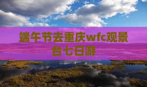 端午节去重庆wfc观景台七日游