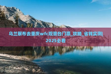乌兰察布去重庆wfc观景台门票