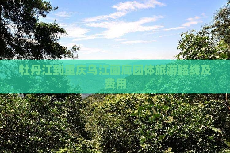 牡丹江到重庆乌江画廊团体旅游