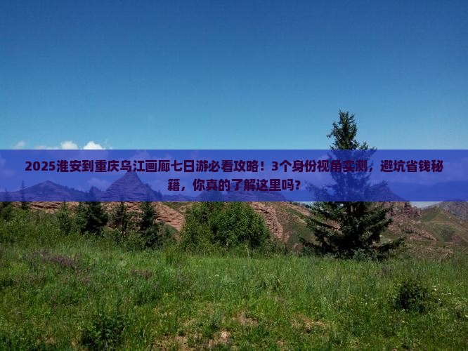 淮安到重庆乌江画廊七日游