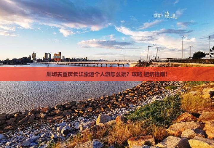 廊坊去重庆长江索道个人游