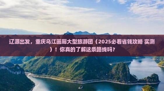 辽源去重庆乌江画廊大型旅游团