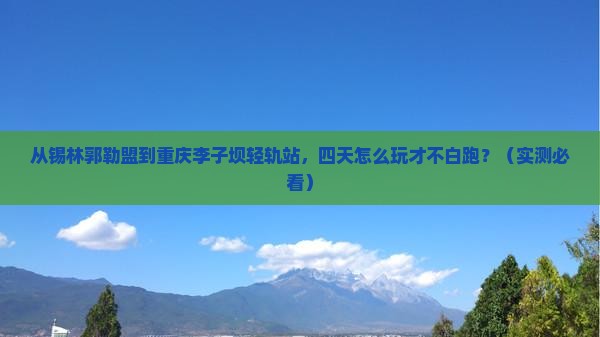 锡林郭勒盟到重庆李子坝轻轨站四日游