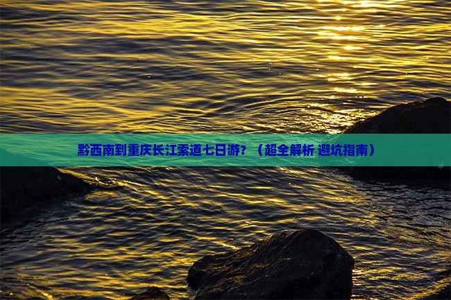 黔西南去重庆长江索道七日游