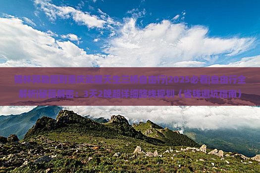 锡林郭勒盟到重庆武隆天生三桥自由行