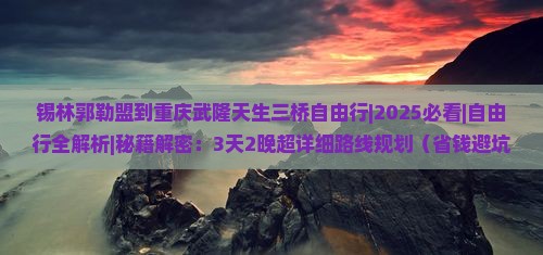 锡林郭勒盟到重庆武隆天生三桥自由行