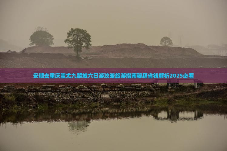 安顺去重庆蚩尤九黎城六日游