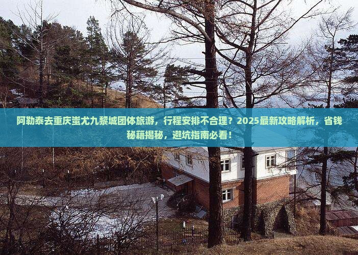 阿勒泰去重庆蚩尤九黎城团体旅游