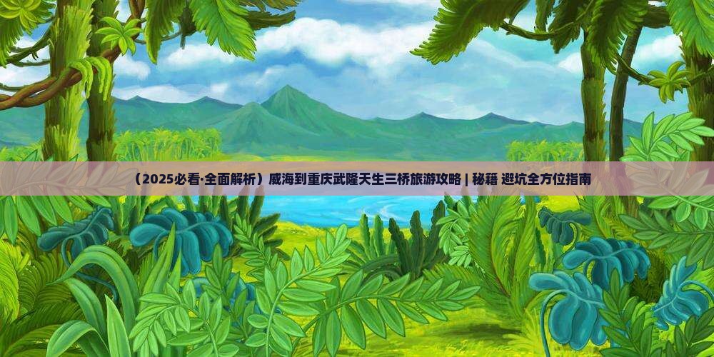 威海到重庆武隆天生三桥哪里玩