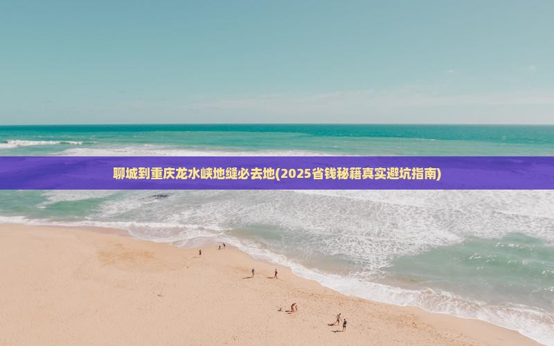 聊城到重庆龙水峡地缝必去地