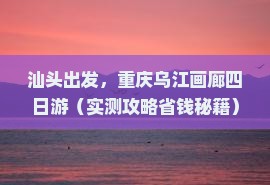 汕头去重庆乌江画廊四日游