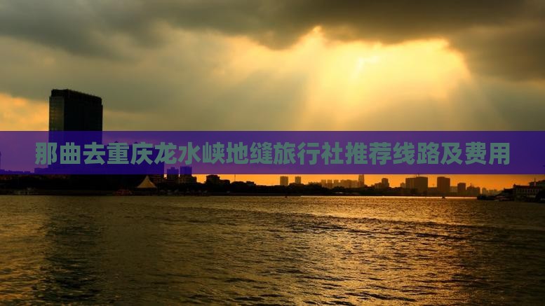 那曲去重庆龙水峡地缝旅行社