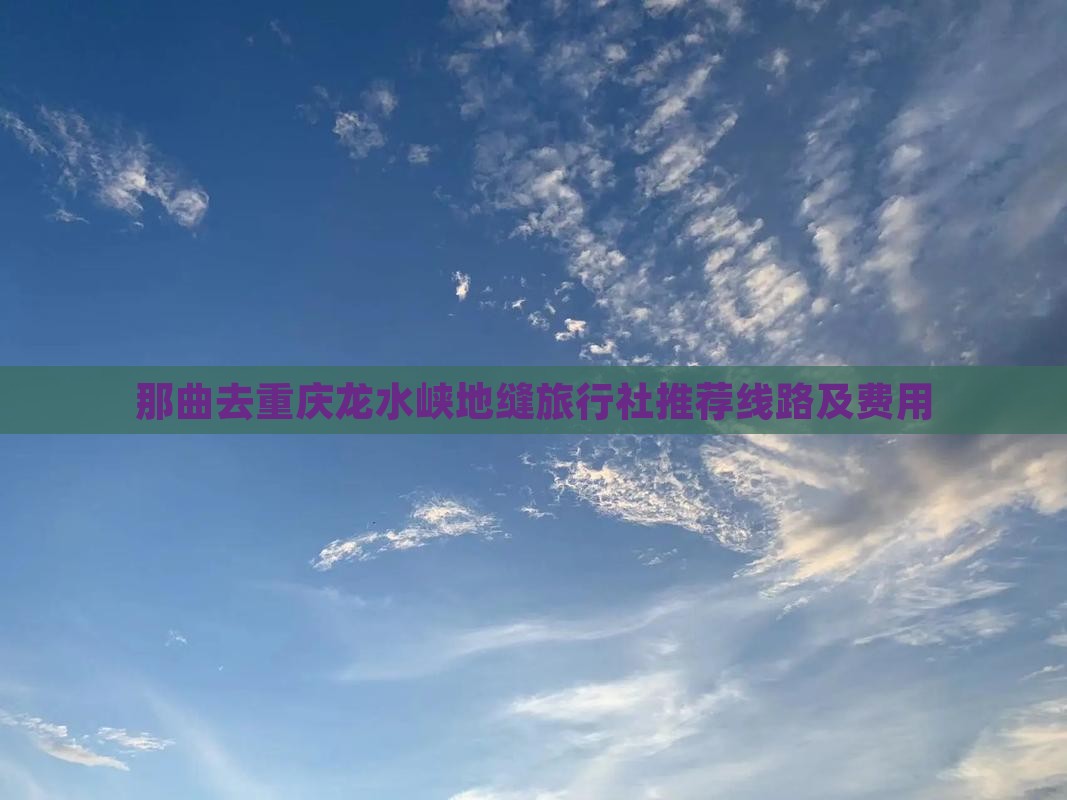 那曲去重庆龙水峡地缝旅行社