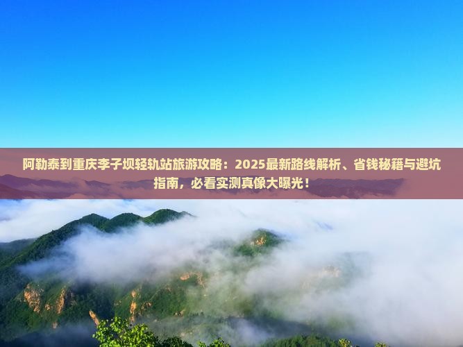 阿勒泰到重庆李子坝轻轨站旅行社