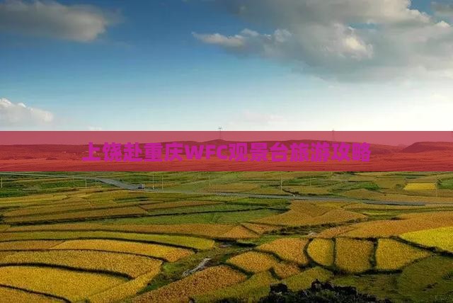 上饶去重庆wfc观景台大型旅游团 上饶去重庆wfc观景台大型旅游团