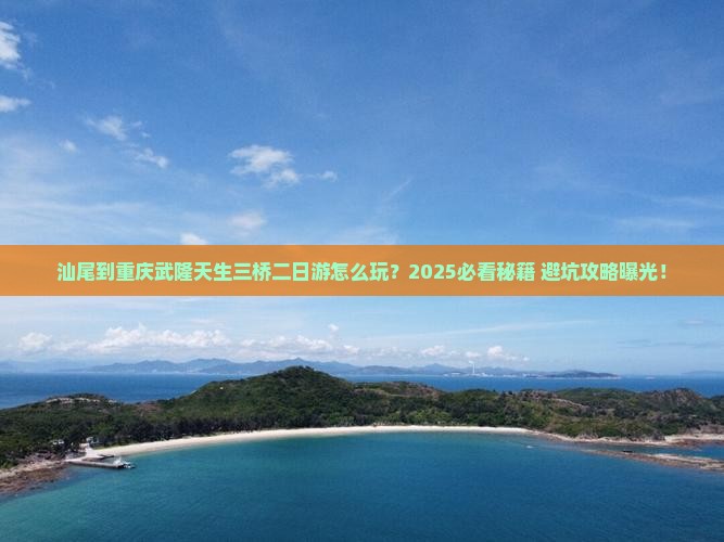 汕尾到重庆武隆天生三桥二日游
