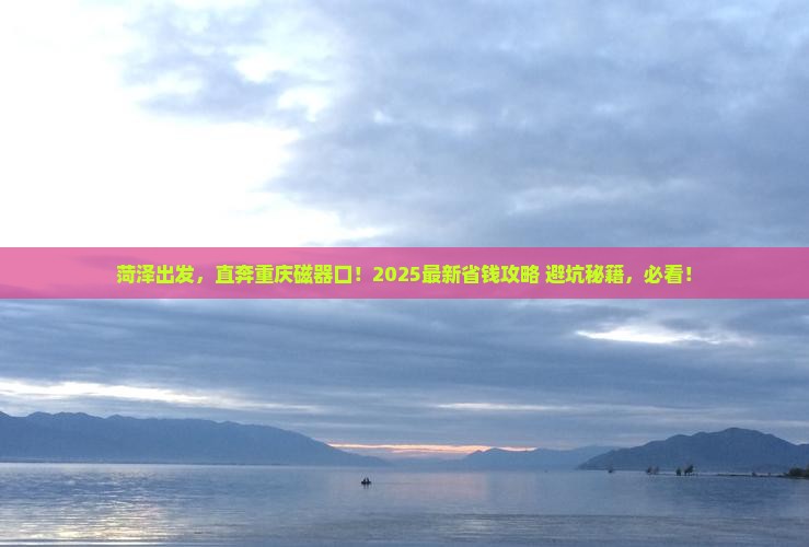 菏泽到重庆磁器口旅行社